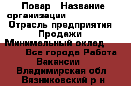 Повар › Название организации ­ Burger King › Отрасль предприятия ­ Продажи › Минимальный оклад ­ 25 000 - Все города Работа » Вакансии   . Владимирская обл.,Вязниковский р-н